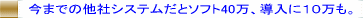 ���܂ł̑��ЃV�X�e�����ƃ\�t�g40���A�����ɂP�O���͂�����B
